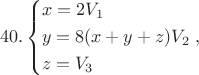$$40.\left\{ \begin{gathered}
  x = 2{V_1} \hfill \\
  y = 8(x + y + z){V_2} \hfill \\
  z = {V_3} \hfill \\ 
\end{gathered}  \right.,$$