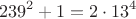 $$239^2 + 1 = 2\cdot 13^4$$