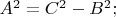 $A^2=C^2-B^2;$