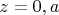 $z=0,a$