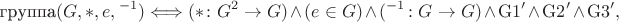 $$\textrm{группа}(G, {*}, e, {}^{-1}) \Longleftrightarrow ({*}\colon G^2 \to G) \wedge (e \in G) \wedge ({}^{-1}\colon G \to G) \wedge \mathrm{G1}' \wedge \mathrm{G2}' \wedge \mathrm{G3}',$$