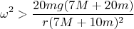 $$\omega^2>\frac{20mg(7M+20m)}{r(7M+10m)^2}$$