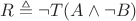 $R \triangleq \neg T(A \wedge \neg B)$