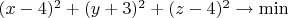 $(x-4)^2+(y+3)^2+(z-4)^2\rightarrow \min$