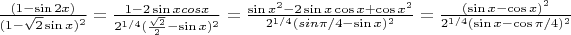 $\frac{(1-\sin 2x)}{(1-\sqrt{2}\sin x)^{2}}=\frac{1-2\sin xcos x}{2^{1/4}(\frac{\sqrt{2}}{2}-\sin x)^{2}}=\frac{\sin x^{2}-2\sin x\cos x+\cos x^{2}}{2^{1/4}(sin      \pi/4-\sin x)^{2}}=\frac{(\sin x-\cos x)^{2}}{2^{1/4}(\sin x-\cos \pi/4)^{2}}$