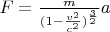 $F= \frac{m}{(1-\frac{v^2}{c^2})^\frac{3}{2}} a$