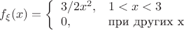 $$f_{\xi}(x)=\left\{
  \begin{array}{ll}
  3/{2x^2}, &  1<x<3\\
  0,  & \text{при других x}\\
  \end{array}  \right.$$