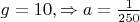 $g=10 , \Rightarrow a=\frac{1}{250}