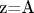 z=A