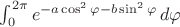 $\int_{0}^{2\pi} e^{-a\cos^2\varphi-b\sin^2\varphi} \, d\varphi $ $\int_{0}^{2\pi} e^{-a\cos^2\varphi-b\sin^2\varphi} \, d\varphi $