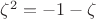 $\zeta^2=-1-\zeta$