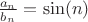 $\frac{a_n}{b_n} = \sin(n)$ $\frac{a_n}{b_n} = \sin(n)$