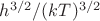$h^{3/2}/(kT)^{3/2}$ $h^{3/2}/(kT)^{3/2}$