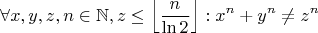 $$\forall x,y,z,n\in\mathbb{N}, z\leq\left\lfloor\frac{n}{\ln{2}}\right\rfloor:x^n+y^n\neq z^n$$