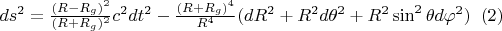 $ds^{2}=  \frac{(R- R_g )^{2}}{ (R+ R_g )^{2}} c^{2}dt^{2}-\frac{(R+ R_g )^{4}}{ R^{4}}(dR^{2}+R^2d\theta ^2+R^2\sin^{2}\theta d\varphi ^2  )\;\;     (2)$