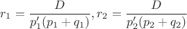 $r_1=\dfrac{D}{p_1'(p_1+q_1)}, r_2=\dfrac{D}{p_2'(p_2+q_2)}$