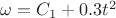$\omega = C_1 + 0.3t^2$