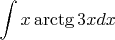 $$\int x \arctg3xdx$$