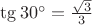 $\tg 30^{\circ}=\frac{\sqrt3}{3}}$