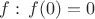 $f:\,f(0)=0$