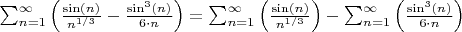 $\sum_{n=1}^\infty \Big(\frac{\sin(n)}{n^{1/3}} - \frac{\sin^3(n)}{6\cdot n}\Big)=\sum_{n=1}^\infty \Big(\frac{\sin(n)}{n^{1/3}}\Big) -\sum_{n=1}^\infty \Big( \frac{\sin^3(n)}{6\cdot n}\Big)$