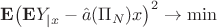$\mathbf{E}\big(\mathbf{E}Y_{|x} - \Hat{a}(\Pi_N)x\big)^2 \rightarrow \min$