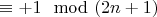 $\equiv+1\mod(2n+1)$
