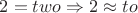 $2=two\Rightarrow 2\approx to$