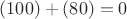 $(100)+(80)=0$