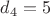 $d_4=5$