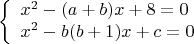 $$\left\{
\begin{array}{lcl}
x^2-(a+b)x+8=0 \\
x^2-b(b+1)x+c=0 \\
\end{array}
\right.$$