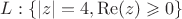 $$L:\{|z|=4, \operatorname{Re}(z) \geqslant 0\}$$