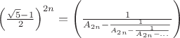 $\left (\frac{\sqrt 5-1}{2}\right )^{2n}= \left ( \frac{1}{A_{2n}-\frac{1}{{A_{2n}-\frac{1}{A_{2n}-...}}}}}}\right )$