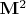 $\mathbf{M}^2$