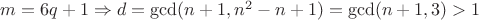 $m=6q+1 \Rightarrow d=\gcd(n+1, n^2-n+1)=\gcd(n+1, 3)>1$
