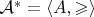 $\mathcal{A}^\ast = \langle A, \geqslant \rangle$