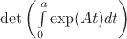 $\det\left(\int\limits_0^a\exp(At)dt\right)$