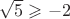 $\sqrt{5}  \geqslant -2$