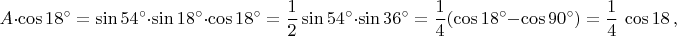 $$A\cdot\cos18^{\circ}=\sin54^{\circ}\cdot\sin18^{\circ}\cdot\cos18^{\circ}={1\over2}\sin54^{\circ}\cdot\sin36^{\circ}={1\over4}(\cos18^{\circ}-\cos90^{\circ})={1\over4}\,\cos18\,,$$