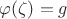 $\varphi(\zeta)=g$