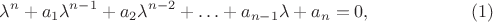 $$\lambda^n+a_1\lambda^{n-1}+a_2\lambda^{n-2}+\ldots+a_{n-1}\lambda+a_n=0,\eqno(1)$$