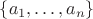 $\{a_1, \ldots, a_n\}$
