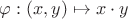 $\varphi: (x,y) \mapsto x \cdot y$ $\varphi: (x,y) \mapsto x \cdot y$