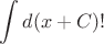 $\displaystyle\int d(x+C)!$