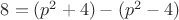 $8=(p^2+4)-(p^2-4)$