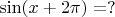 $\sin (x+2\pi)=?$