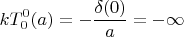 $$kT_{0}^{0}(a)= -\frac { \delta (0 )}{a}= -\infty  $$