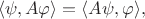 $$
\langle\psi,A\varphi\rangle=\langle A\psi,\varphi\rangle,
$$