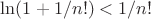 $\ln(1+1/n!)<1/n!$