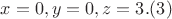$x=0, y=0, z= 3.(3)$